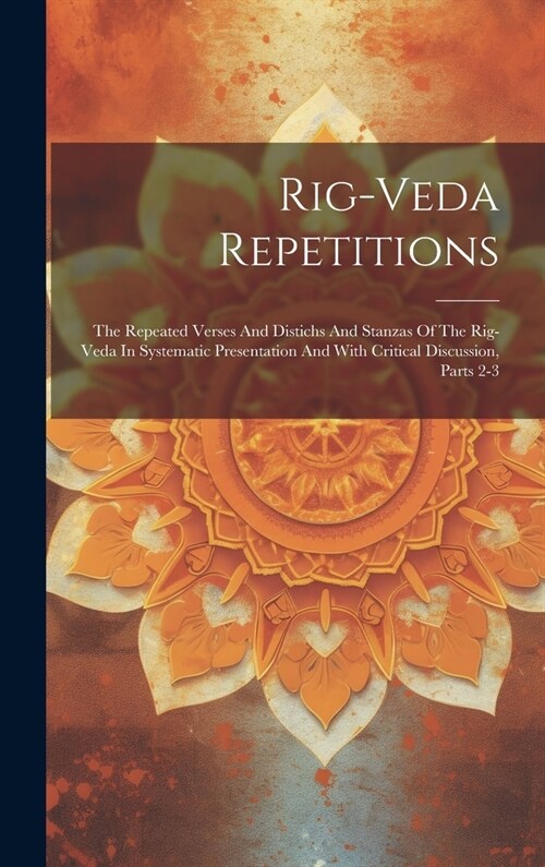 Rig-veda Repetitions: The Repeated Verses And Distichs And Stanzas Of The Rig-veda In Systematic Presentation And With Critical Discussion, (Hardcover)