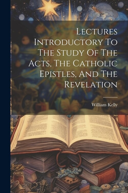 Lectures Introductory To The Study Of The Acts, The Catholic Epistles, And The Revelation (Paperback)