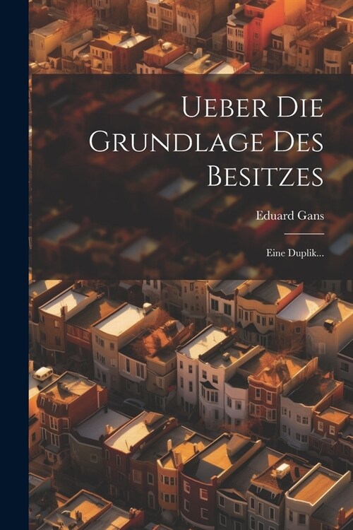 Ueber Die Grundlage Des Besitzes: Eine Duplik... (Paperback)