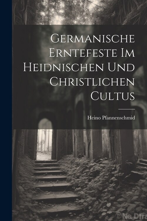 Germanische Erntefeste Im Heidnischen Und Christlichen Cultus (Paperback)