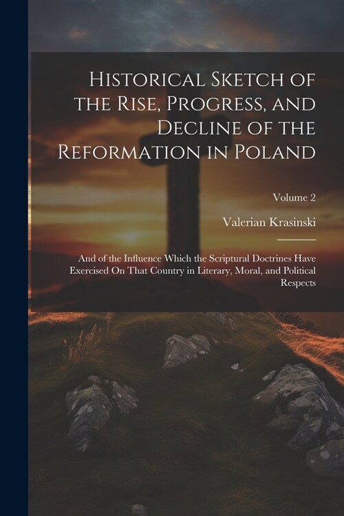 Historical Sketch of the Rise, Progress, and Decline of the Reformation in Poland: And of the Influence Which the Scriptural Doctrines Have Exercised (Paperback)