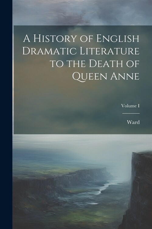 A History of English Dramatic Literature to the Death of Queen Anne; Volume I (Paperback)
