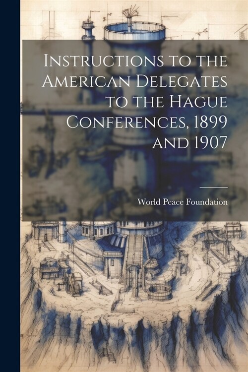 Instructions to the American Delegates to the Hague Conferences, 1899 and 1907 (Paperback)