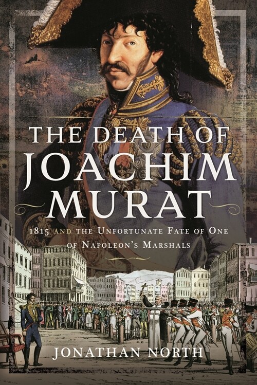 The Death of Joachim Murat : 1815 and the Unfortunate Fate of One of Napoleons Marshals (Hardcover)