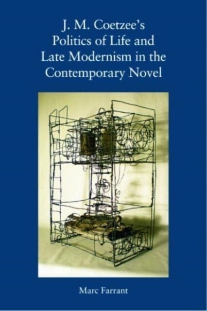 J. M. Coetzees Politics of Life and Late Modernism in the Contemporary Novel (Hardcover)