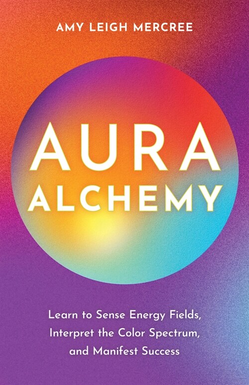 Aura Alchemy: Learn to Sense Energy Fields, Interpret the Color Spectrum, and Manifest Success (Paperback)