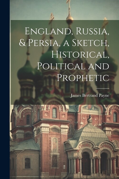 England, Russia, & Persia, a Sketch, Historical, Political and Prophetic (Paperback)