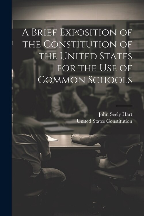 A Brief Exposition of the Constitution of the United States for the Use of Common Schools (Paperback)