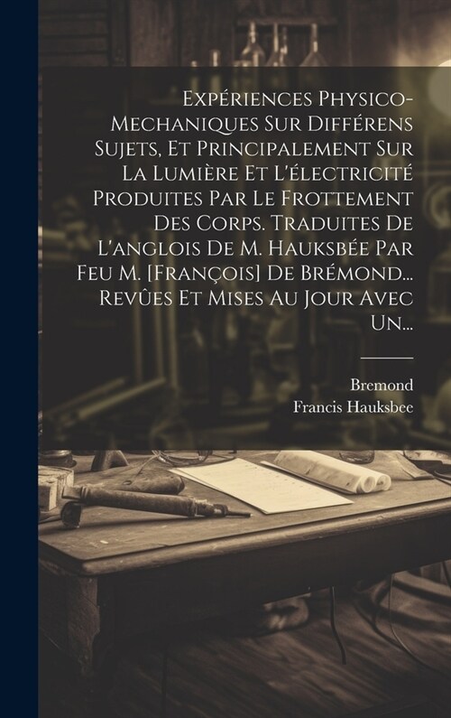 Exp?iences Physico-mechaniques Sur Diff?ens Sujets, Et Principalement Sur La Lumi?e Et L?ectricit?Produites Par Le Frottement Des Corps. Traduit (Hardcover)