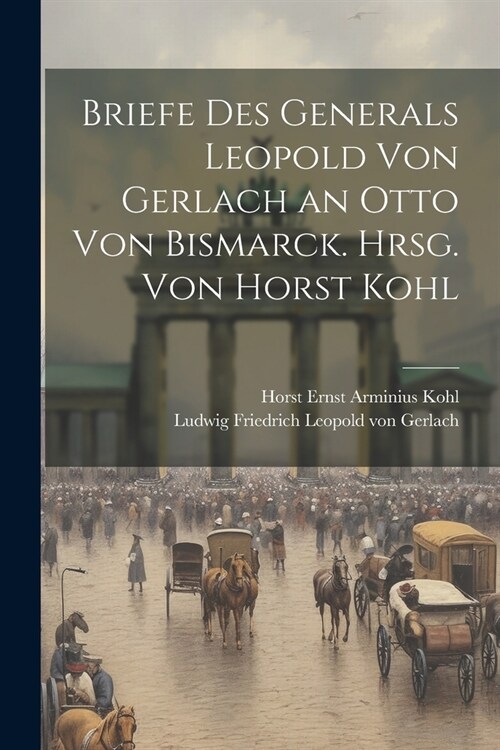 Briefe des Generals Leopold von Gerlach an Otto von Bismarck. Hrsg. von Horst Kohl (Paperback)