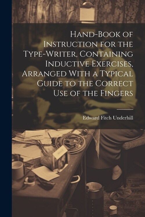 Hand-book of Instruction for the Type-writer, Containing Inductive Exercises, Arranged With a Typical Guide to the Correct Use of the Fingers (Paperback)