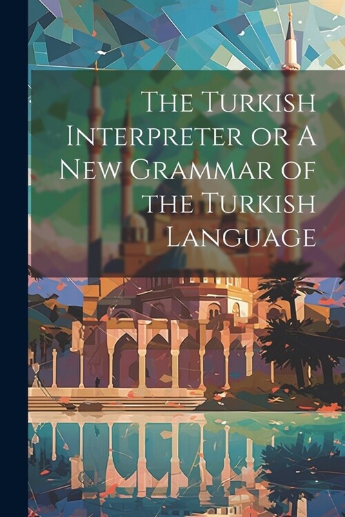 The Turkish Interpreter or A New Grammar of the Turkish Language (Paperback)