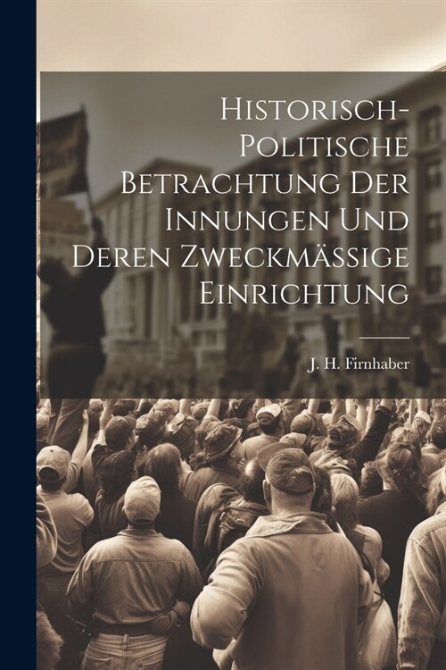 Historisch-politische Betrachtung der Innungen und deren zweckm?sige Einrichtung (Paperback)