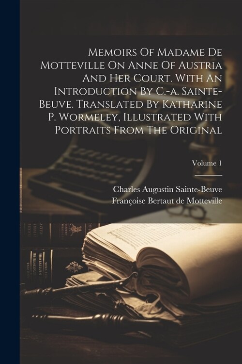 Memoirs Of Madame De Motteville On Anne Of Austria And Her Court. With An Introduction By C.-a. Sainte-beuve. Translated By Katharine P. Wormeley, Ill (Paperback)