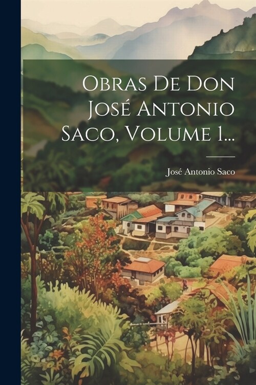 Obras De Don Jos?Antonio Saco, Volume 1... (Paperback)