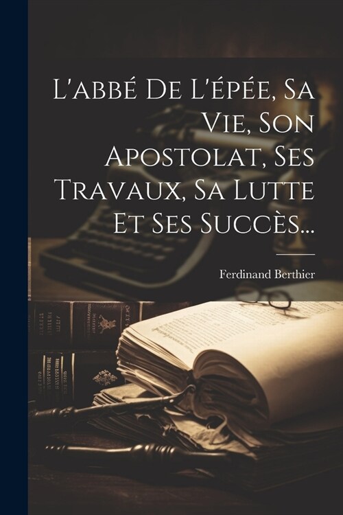 Labb?De L??, Sa Vie, Son Apostolat, Ses Travaux, Sa Lutte Et Ses Succ?... (Paperback)