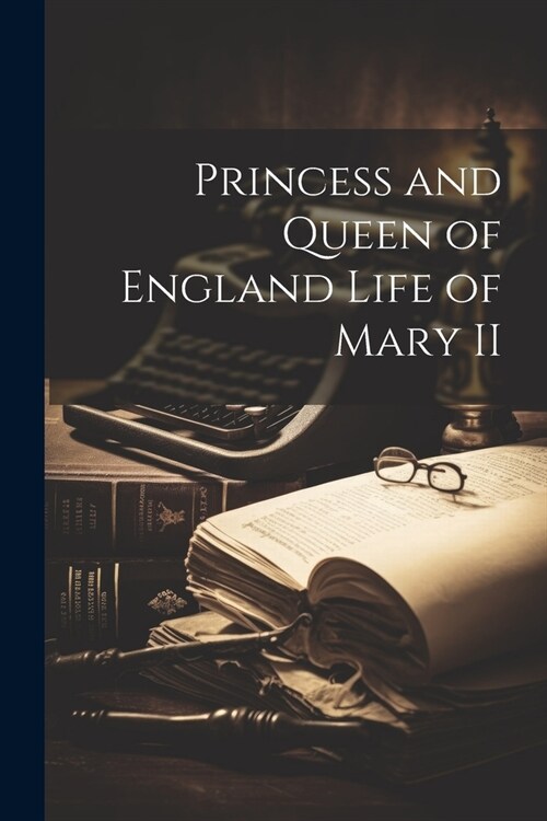 Princess and Queen of England Life of Mary II (Paperback)