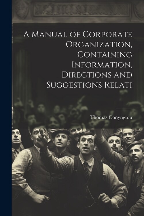 A Manual of Corporate Organization, Containing Information, Directions and Suggestions Relati (Paperback)