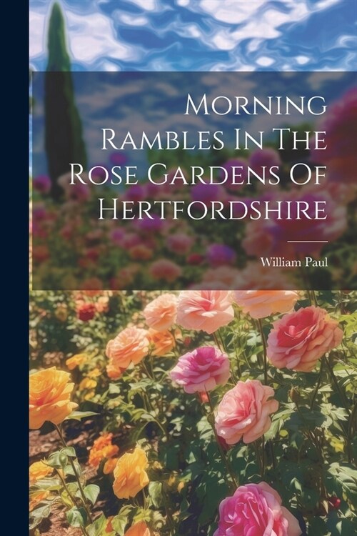 Morning Rambles In The Rose Gardens Of Hertfordshire (Paperback)