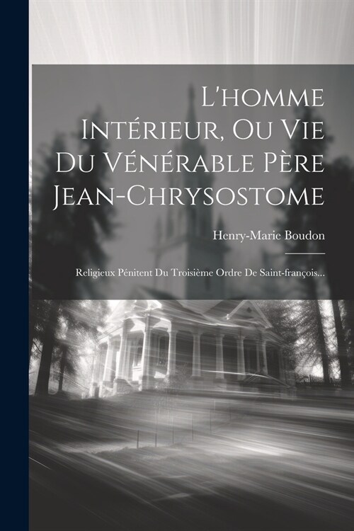 Lhomme Int?ieur, Ou Vie Du V??able P?e Jean-chrysostome: Religieux P?itent Du Troisi?e Ordre De Saint-fran?is... (Paperback)