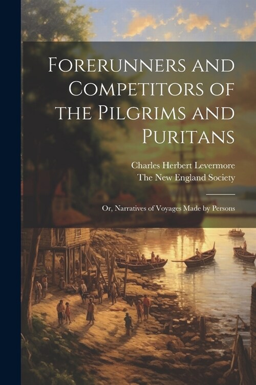 Forerunners and Competitors of the Pilgrims and Puritans; or, Narratives of Voyages Made by Persons (Paperback)