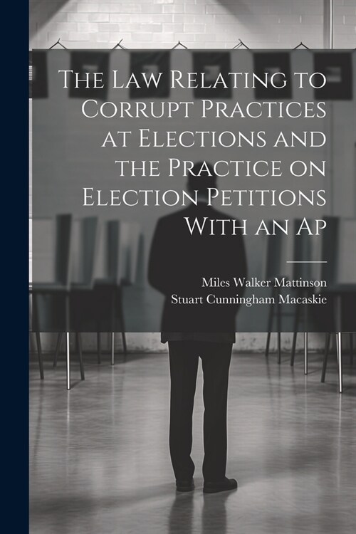 The law Relating to Corrupt Practices at Elections and the Practice on Election Petitions With an Ap (Paperback)