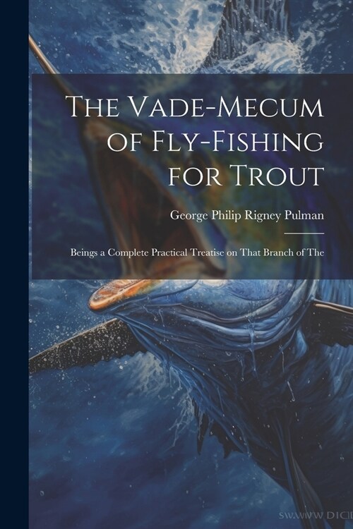 The Vade-mecum of Fly-fishing for Trout: Beings a Complete Practical Treatise on That Branch of The (Paperback)