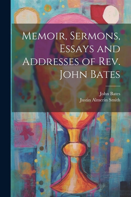 Memoir, Sermons, Essays and Addresses of Rev. John Bates (Paperback)
