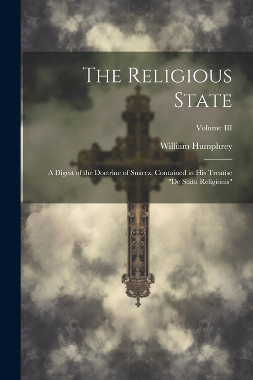 The Religious State: A Digest of the Doctrine of Suarez, Contained in his Treatise De Statu Religionis; Volume III (Paperback)