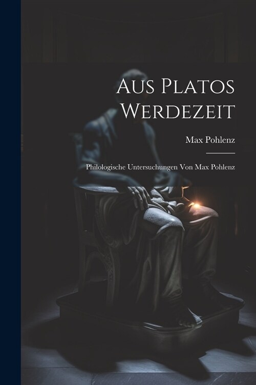 Aus Platos Werdezeit; Philologische Untersuchungen von Max Pohlenz (Paperback)