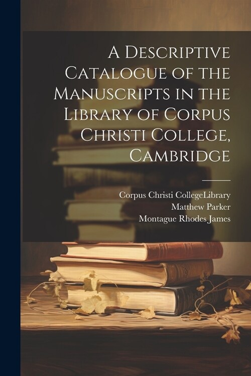 A Descriptive Catalogue of the Manuscripts in the Library of Corpus Christi College, Cambridge (Paperback)