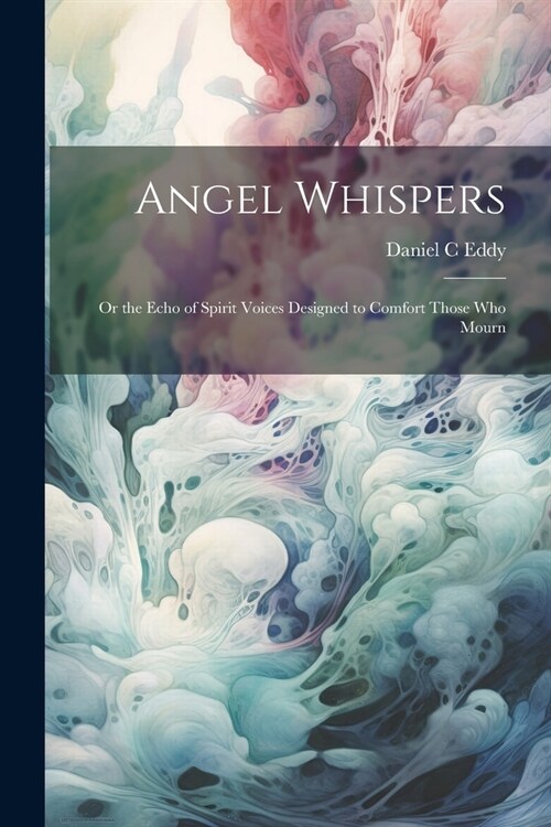 Angel Whispers [microform]: Or the Echo of Spirit Voices Designed to Comfort Those who Mourn (Paperback)
