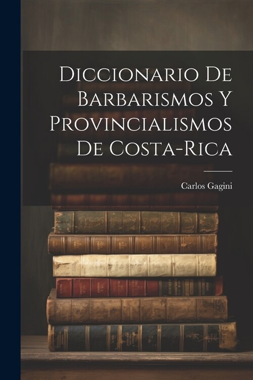 Diccionario de Barbarismos y Provincialismos de Costa-Rica (Paperback)