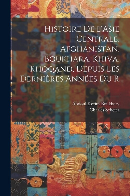 Histoire de lAsie centrale, Afghanistan, Boukhara, Khiva, Khoqand, depuis les derni?es ann?s du r (Paperback)