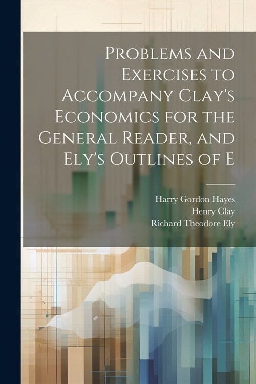 Problems and Exercises to Accompany Clays Economics for the General Reader, and Elys Outlines of E (Paperback)