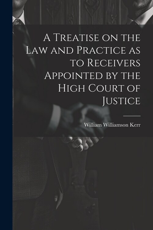 A Treatise on the law and Practice as to Receivers Appointed by the High Court of Justice (Paperback)