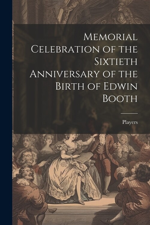Memorial Celebration of the Sixtieth Anniversary of the Birth of Edwin Booth (Paperback)