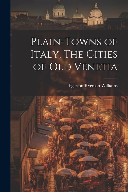 Plain-towns of Italy, The Cities of Old Venetia (Paperback)