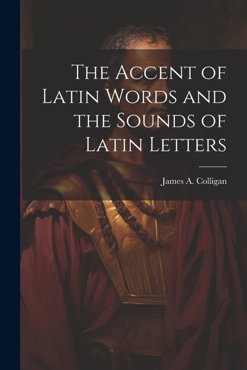 The Accent of Latin Words and the Sounds of Latin Letters (Paperback)