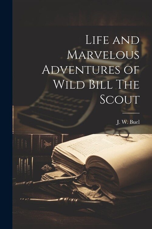 Life and Marvelous Adventures of Wild Bill The Scout (Paperback)