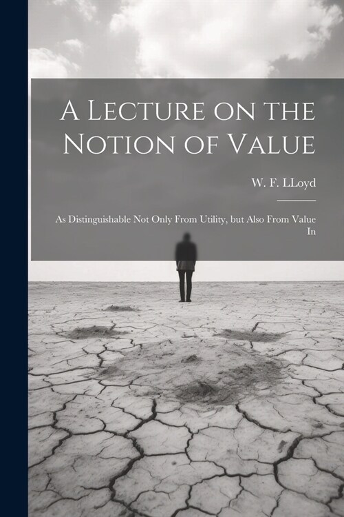 A Lecture on the Notion of Value: As Distinguishable not Only From Utility, but Also From Value In (Paperback)