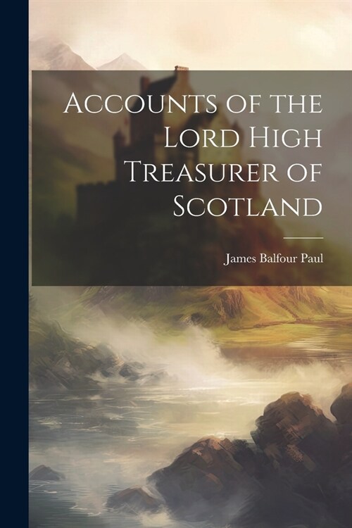Accounts of the Lord High Treasurer of Scotland (Paperback)