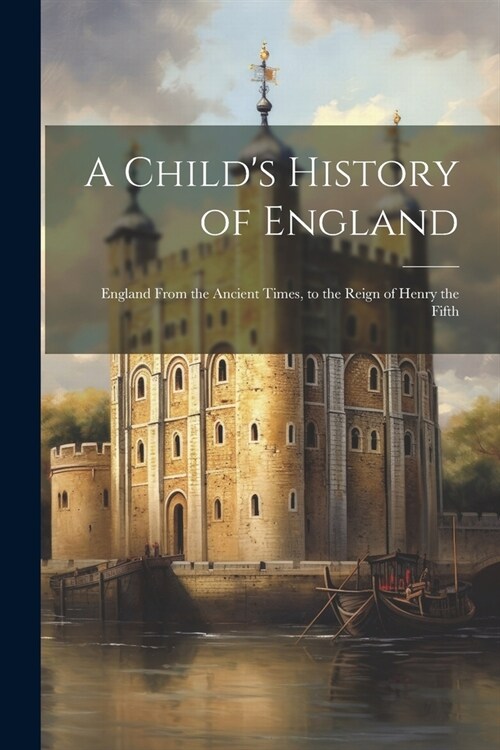 A Childs History of England: England From the Ancient Times, to the Reign of Henry the Fifth (Paperback)