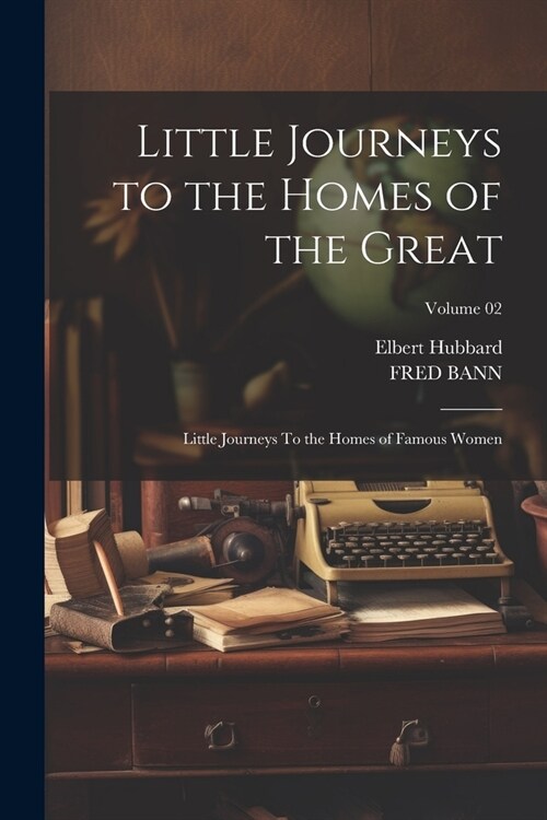 Little Journeys to the Homes of the Great: Little Journeys To the Homes of Famous Women; Volume 02 (Paperback)