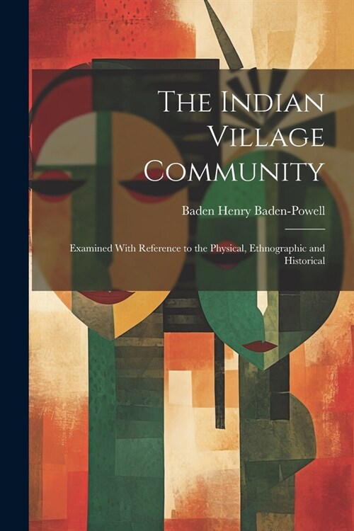 The Indian Village Community: Examined With Reference to the Physical, Ethnographic and Historical (Paperback)