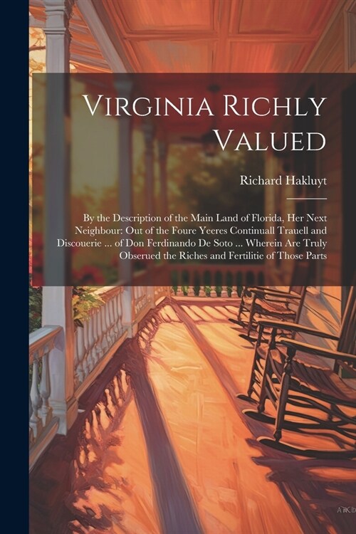 Virginia Richly Valued: By the Description of the Main Land of Florida, Her Next Neighbour: Out of the Foure Yeeres Continuall Trauell and Dis (Paperback)