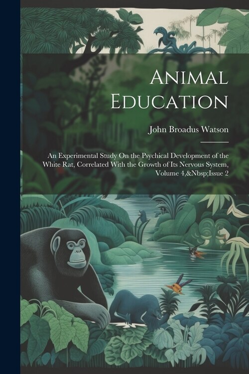 Animal Education: An Experimental Study On the Psychical Development of the White Rat, Correlated With the Growth of Its Nervous System, (Paperback)