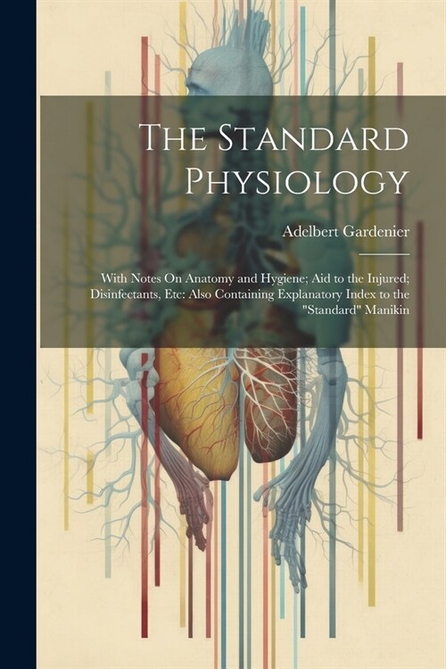 The Standard Physiology: With Notes On Anatomy and Hygiene; Aid to the Injured; Disinfectants, Etc: Also Containing Explanatory Index to the S (Paperback)