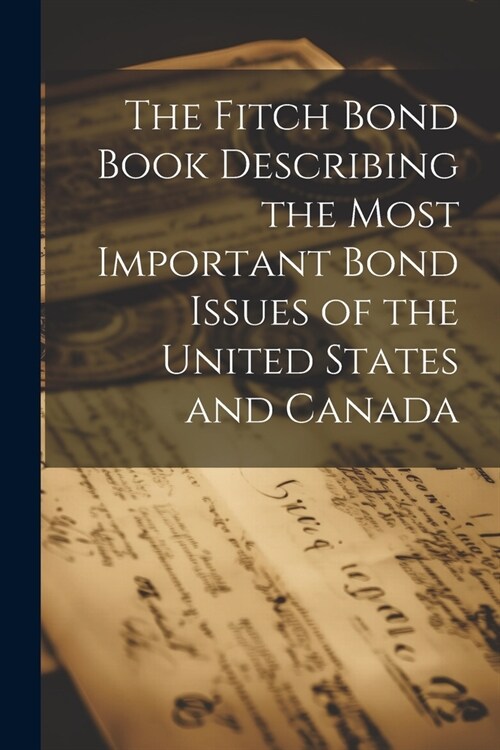 The Fitch Bond Book Describing the Most Important Bond Issues of the United States and Canada (Paperback)