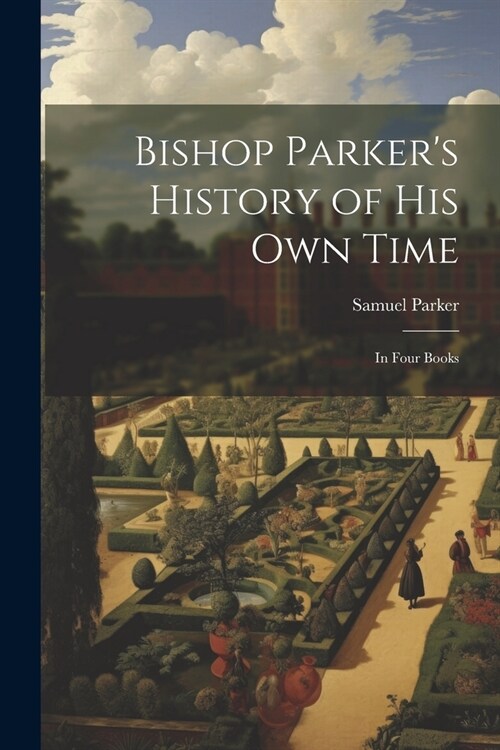 Bishop Parkers History of His Own Time: In Four Books (Paperback)
